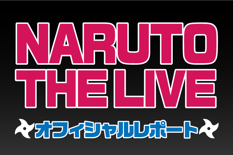 NARUTO THE LIVE オフィシャルレポート